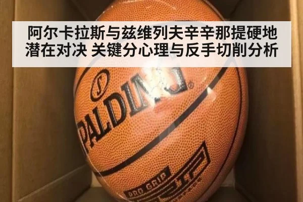 阿尔卡拉斯与兹维列夫辛辛那提硬地潜在对决 关键分心理与反手切削分析